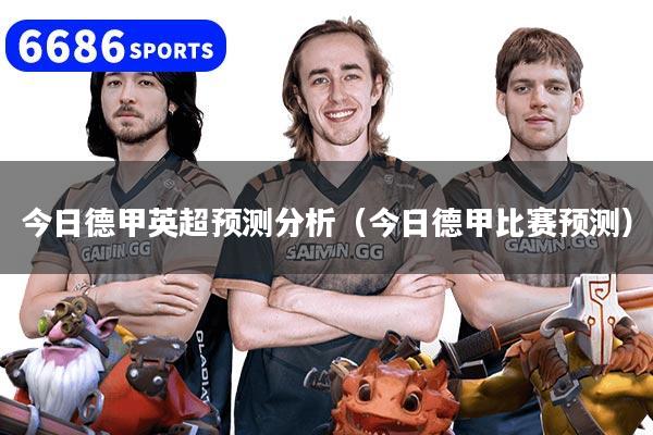 今日德甲英超预测分析（今日德甲比赛预测）