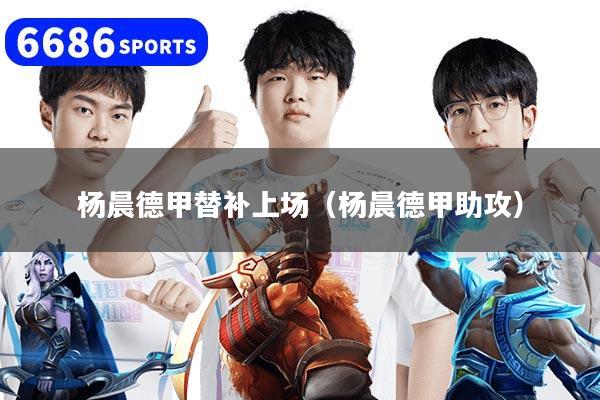 杨晨德甲替补上场（杨晨德甲助攻）