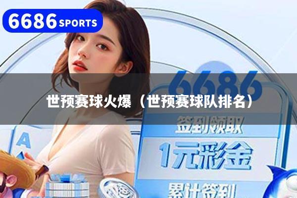 世预赛球火爆（世预赛球队排名）