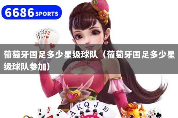 葡萄牙国足多少星级球队（葡萄牙国足多少星级球队参加）