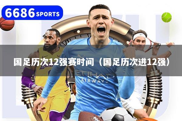 国足历次12强赛时间（国足历次进12强）