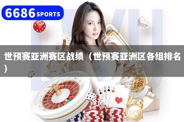 世预赛亚洲赛区战绩（世预赛亚洲区各组排名）