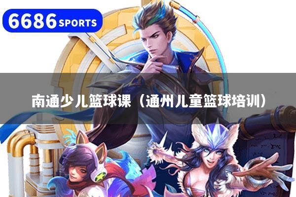 南通少儿篮球课（通州儿童篮球培训）