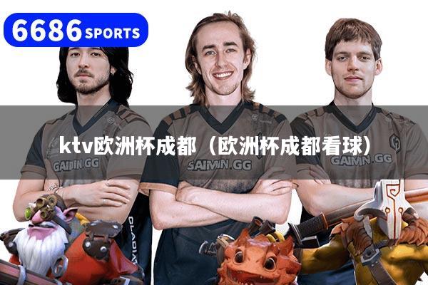 ktv欧洲杯成都(欧洲杯成都看球)