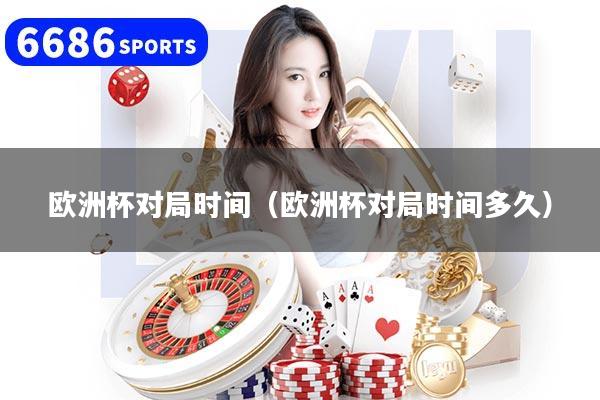 欧洲杯对局时间(欧洲杯对局时间多久)