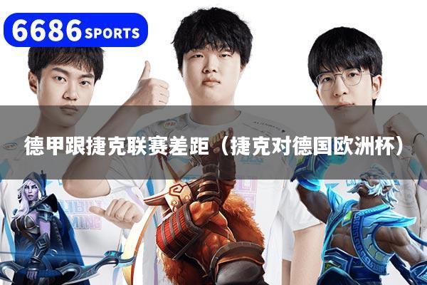 德甲跟捷克联赛差距(捷克对德国欧洲杯)