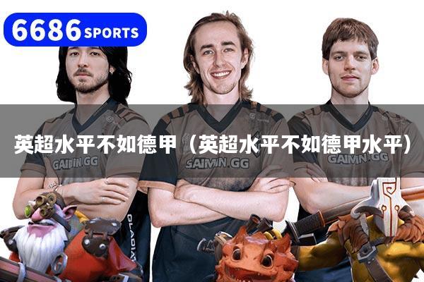 英超水平不如德甲(英超水平不如德甲水平)
